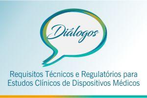 Diálogo: Requisitos Técnicos e Regulatórios para Estudos Clínicos de Dispositivos Médicos
