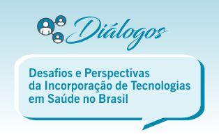 Diálogo: Desafios e Perspectivas da Incorporação de Tecnologias em Saúde no Brasil