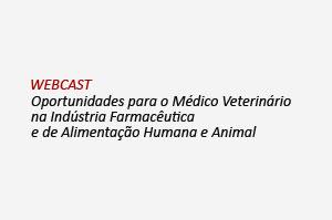 Webcast: Oportunidades para o Médico Veterinário na Indústria Farmacêutica e de Alimentação Humana e Animal