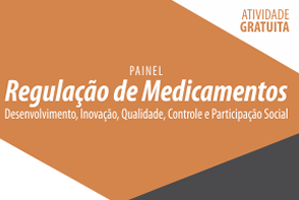 Painel: Regulação de Medicamentos: Desenvolvimento, Inovação, Qualidade, Controle e Participação Social