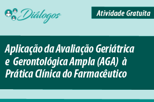 Diálogo: Aplicação da Avaliação Geriátrica e Gerontológica Ampla (AGA) à Prática Clínica do Farmacêutico