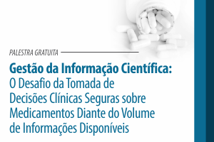 Palestra: Gestão da Informação Científica: O Desafio da Tomada de Decisões Clínicas Seguras sobre Medicamentos Diante do Volume de Informações Disponíveis