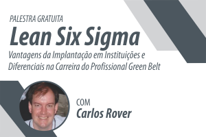 Palestra: Lean Six Sigma: Vantagens da Implantação em Instituições e Diferenciais na Carreira do Profissional Green Belt