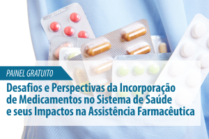 Painel: Desafios e Perspectivas da Incorporação de Medicamentos no Sistema de Saúde e seus Impactos na Assistência Farmacêutica