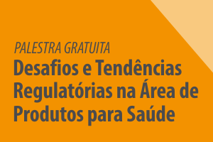 Palestra: Desafios e Tendências Regulatórias na Área de Produtos para Saúde