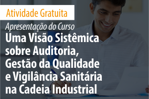 Apresentação do Curso: Uma Visão Sistêmica sobre Auditoria, Gestão da Qualidade e Vigilância Sanitária na Cadeia Industrial