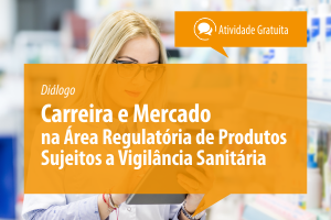 Diálogo: Carreira e Mercado na Área Regulatória de Produtos Sujeitos a Vigilância Sanitária