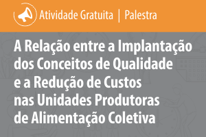 Palestra: A Relação entre a Implantação dos Conceitos de Qualidade e a Redução de Custos nas Unidades Produtoras de Alimentação Coletiva