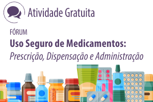 Fórum: Uso Seguro de Medicamentos: Prescrição, Dispensação e Administração