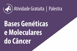 Palestra: Bases Genéticas e Moleculares do Câncer