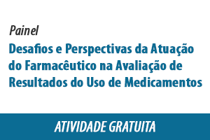 Painel: Desafios e Perspectivas da Atuação do Farmacêutico na Avaliação de Resultados do Uso de Medicamentos