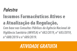 Palestra: Insumos Farmacêuticos Ativos e a Atualização da Regulação, Com base nas Consultas Públicas da Agência Nacional de Vigilância Sanitária (ANVISA)  n° 682/2019, n° 683/2019, n° 688/2019 e n° 689/2019.