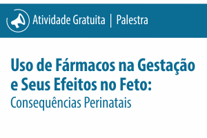 Palestra: Uso de Fármacos na Gestação e Seus Efeitos no Feto: Consequências Perinatais