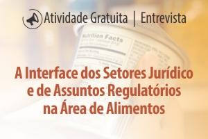 A Interface dos Setores Jurídico e de Assuntos Regulatórios na Área de Alimentos A Interface dos Setores Jurídico e de Assuntos Regulatórios na Área de Alimentos