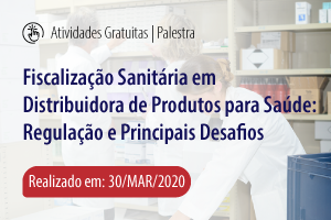 Palestra: Fiscalização Sanitária em Distribuidora de Produtos para Saúde: Regulação e Principais Desafios