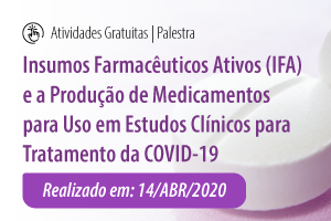 Palestra: Insumos Farmacêuticos Ativos (IFA) e a Produção de Medicamentos para Uso em Estudos Clínicos para Tratamento da COVID-19