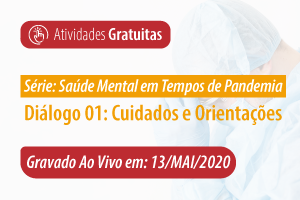 Série: Saúde Mental em Tempos de Pandemia - Diálogo 01: Cuidados e Orientações